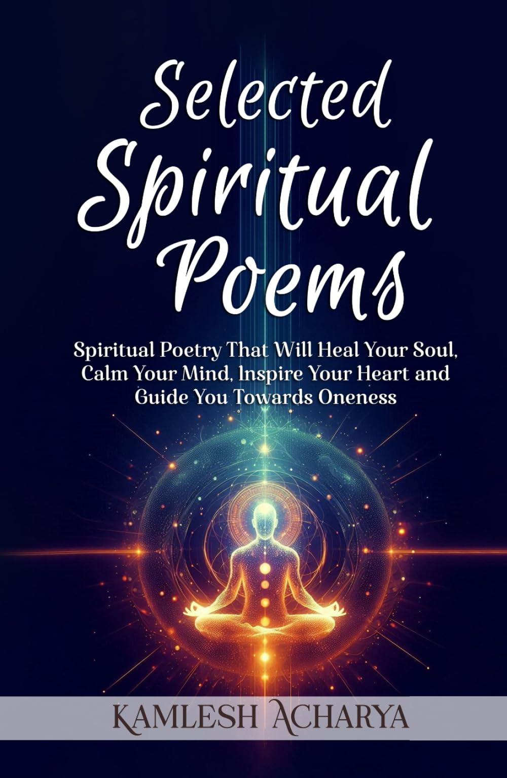 Selected Spiritual Poems: Spiritual Poetry That Will Heal Your Soul, Calm Your Mind, Inspire Your Heart and Guide You Towards Oneness