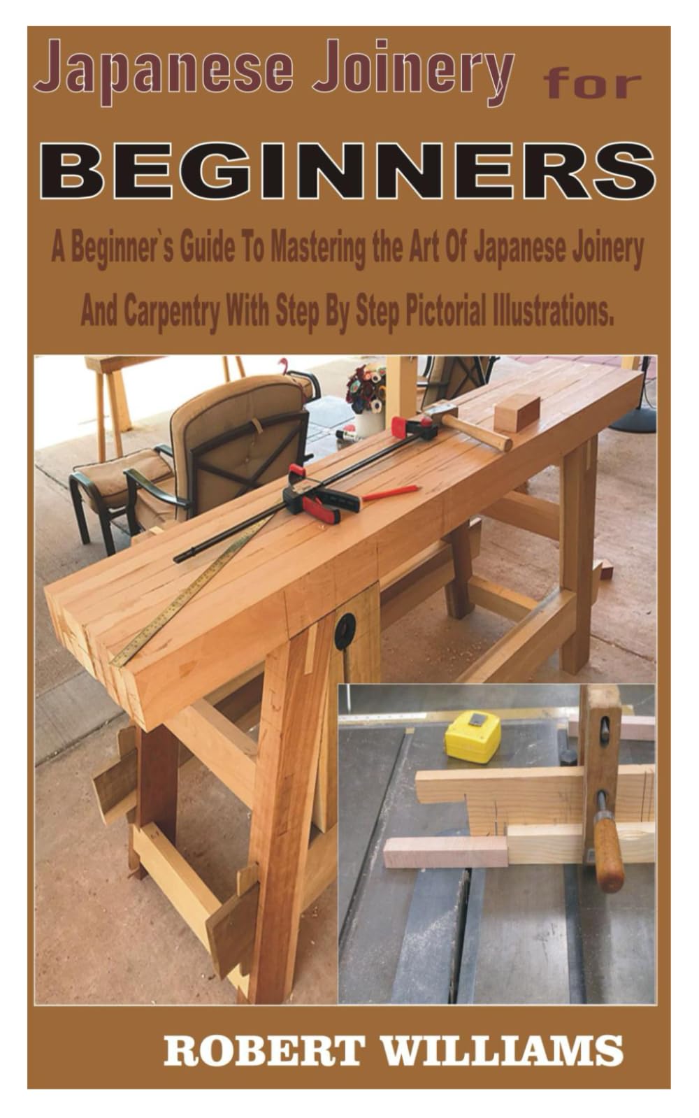JAPANESE JOINERY FOR BEGINNERS: A Beginners Guide To Mastering The Art Of Japanese Joinery And Carpentry With Step By Step Pictorial Illustrations.