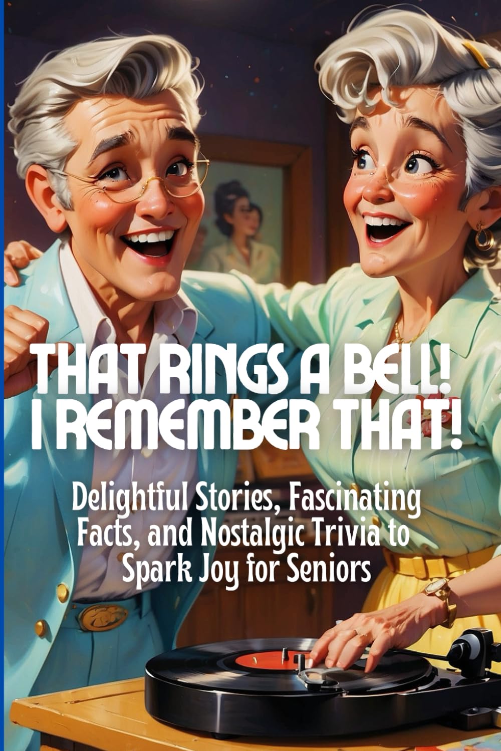 That Rings a Bell! I Remember That!: Delightful Stories, Fascinating Facts, and Nostalgic Trivia to Spark Joy for Seniors