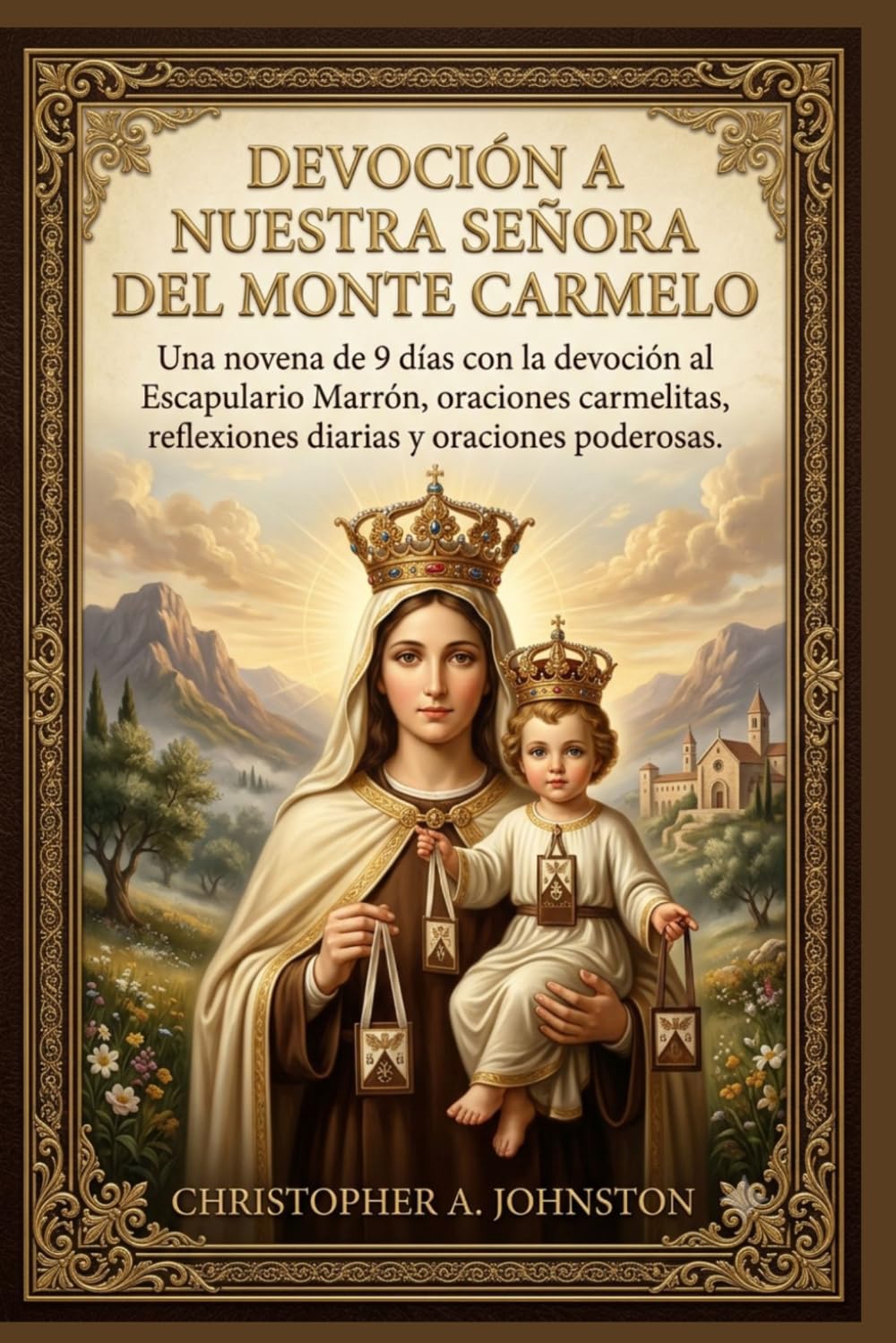 DEVOCIÓN A NUESTRA SEÑORA DEL MONTE CARMELO: Una novena de 9 días con la devoción al Escapulario Marrón, oraciones carmelitas, reflexiones diarias y oraciones poderosas.