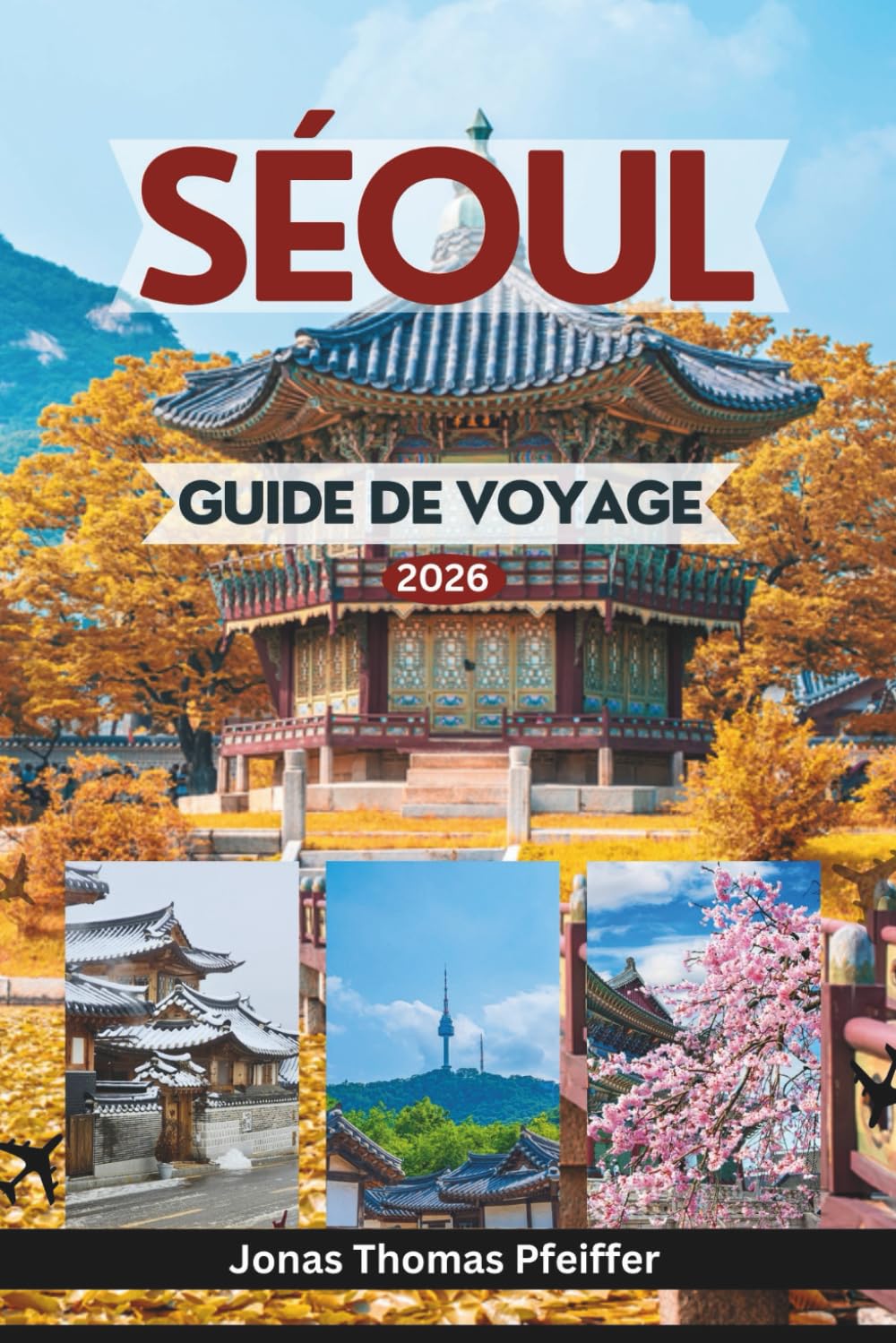 SÉOUL GUIDE DE VOYAGE 2026: Explorez des palais intemporels, des quartiers cachés, des merveilles de la cuisine de rue, des festivals et l'âme de la capitale animée de la Corée du Sud