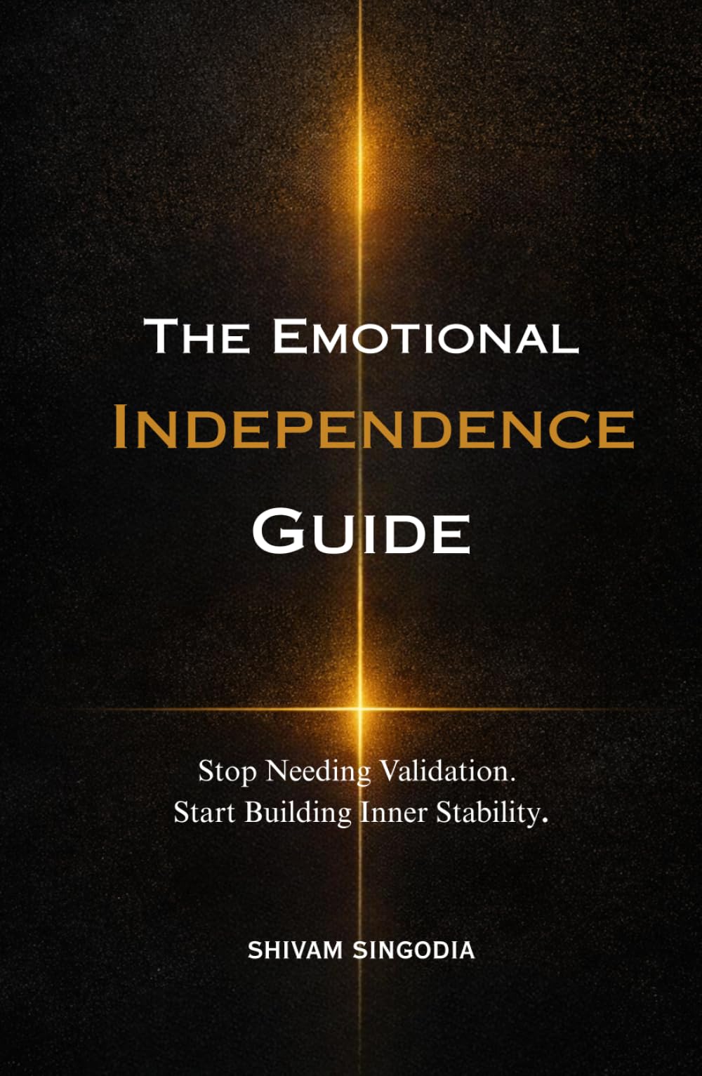 The Emotional Independence Guide: How to Stop Needing Validation, Master Your Reactions, and Build Unshakable Inner Stability