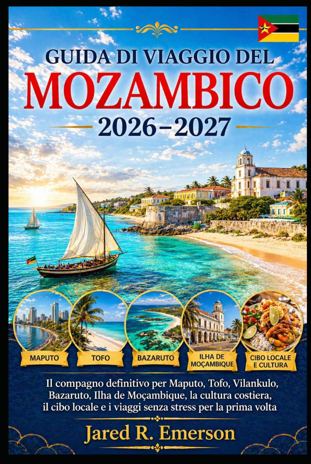 Guida di viaggio del Mozambico 2026–2027: Il compagno definitivo per Maputo, Tofo, Vilankulo, Bazaruto, Ilha de Moçambique, la cultura costiera, il ... e i viaggi senza stress per la prima volta