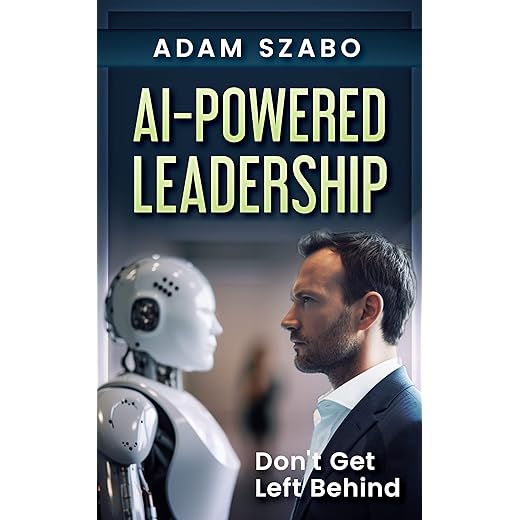 AI-Powered Leadership: For Management and Executives Incorporating Artificial Intelligence in the Workplace: How Successful Leaders Use Technology Like ChatGPT to Redefine the Future Workplace