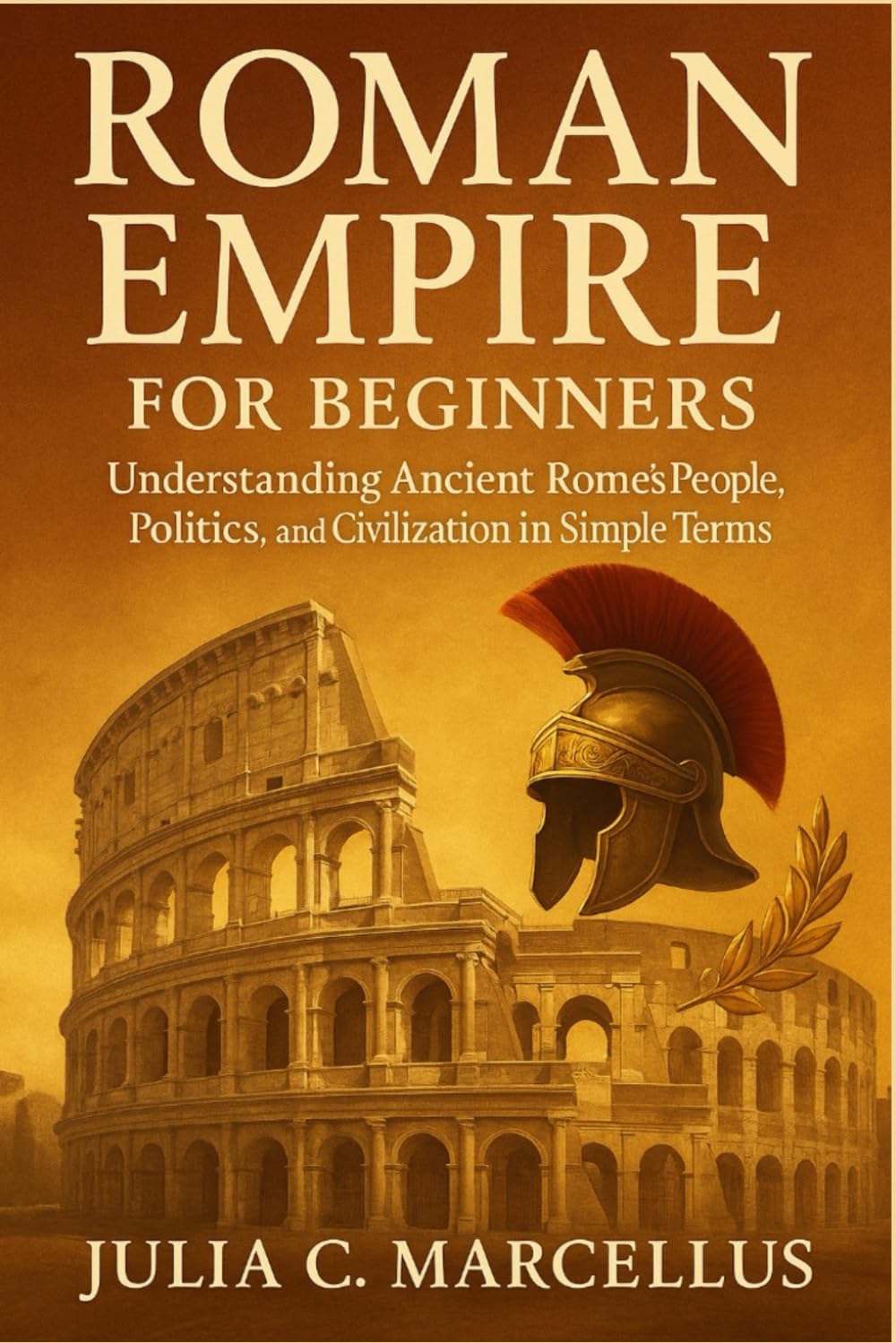 Roman Empire for Beginners: Understanding Ancient Rome’s People, Politics, and Civilization in Simple Terms
