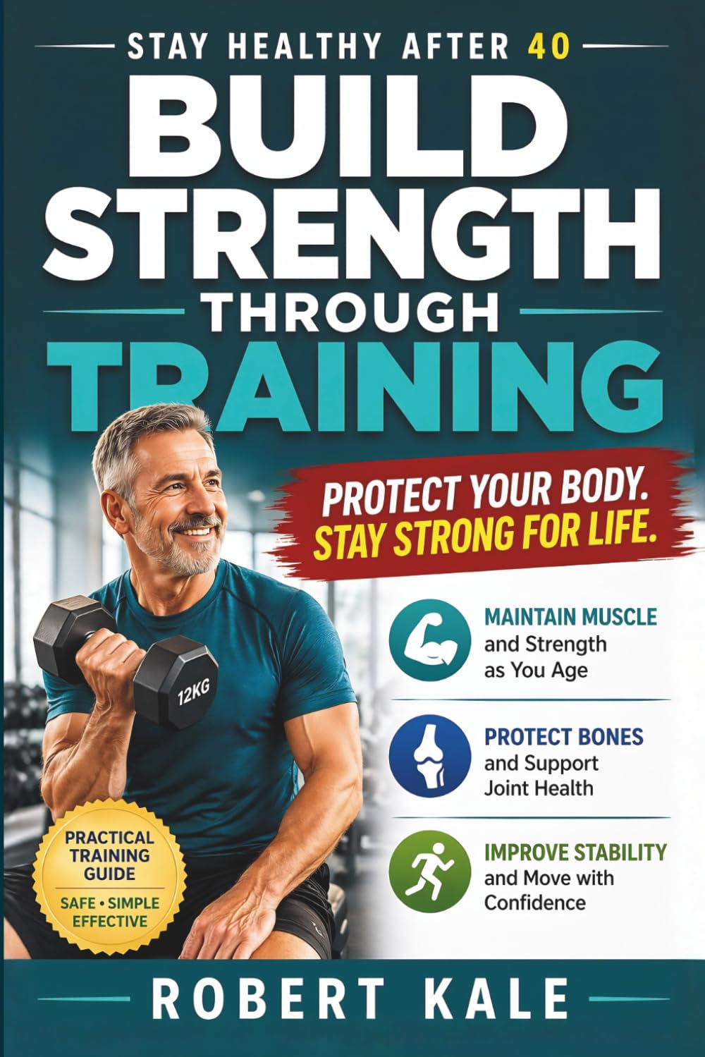 Stay Healthy After 40 – Build Strength Through Training: How to Build Muscle Strength, Support Bone Health, and Maintain Physical Stability