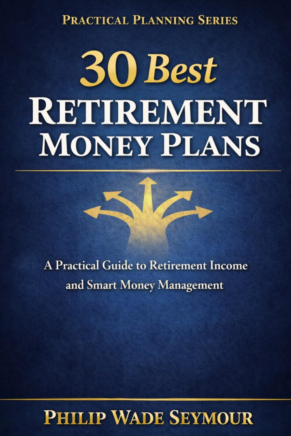 30 Best Retirement Money Plans: A Practical Guide to Retirement Income and Smart Money Management (Practical Planning Series)