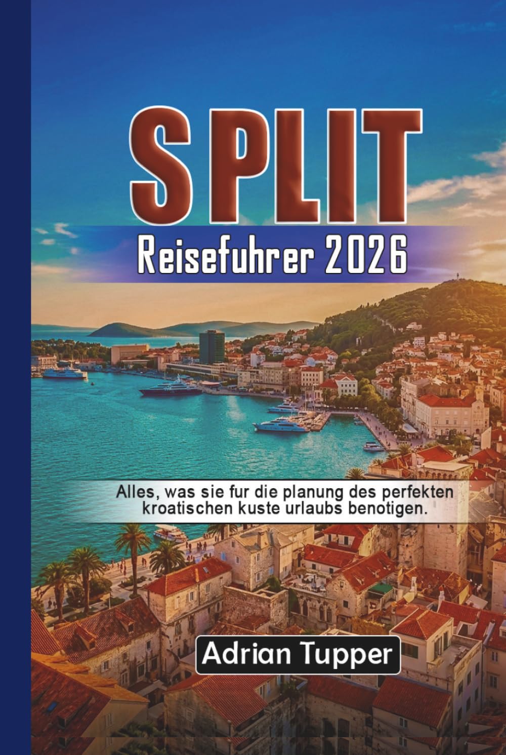 Split-Reiseführer 2026: Alles, was Sie für die Planung des perfekten kroatischen Küste Urlaubs benötigen (Beyond the Map Serie)