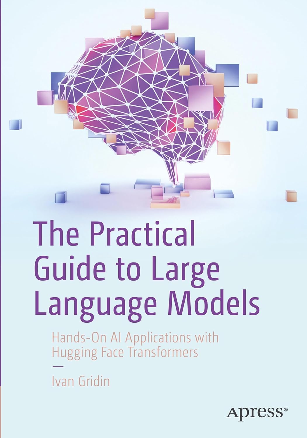 The Practical Guide to Large Language Models: Hands-On AI Applications with Hugging Face Transformers      First Edition