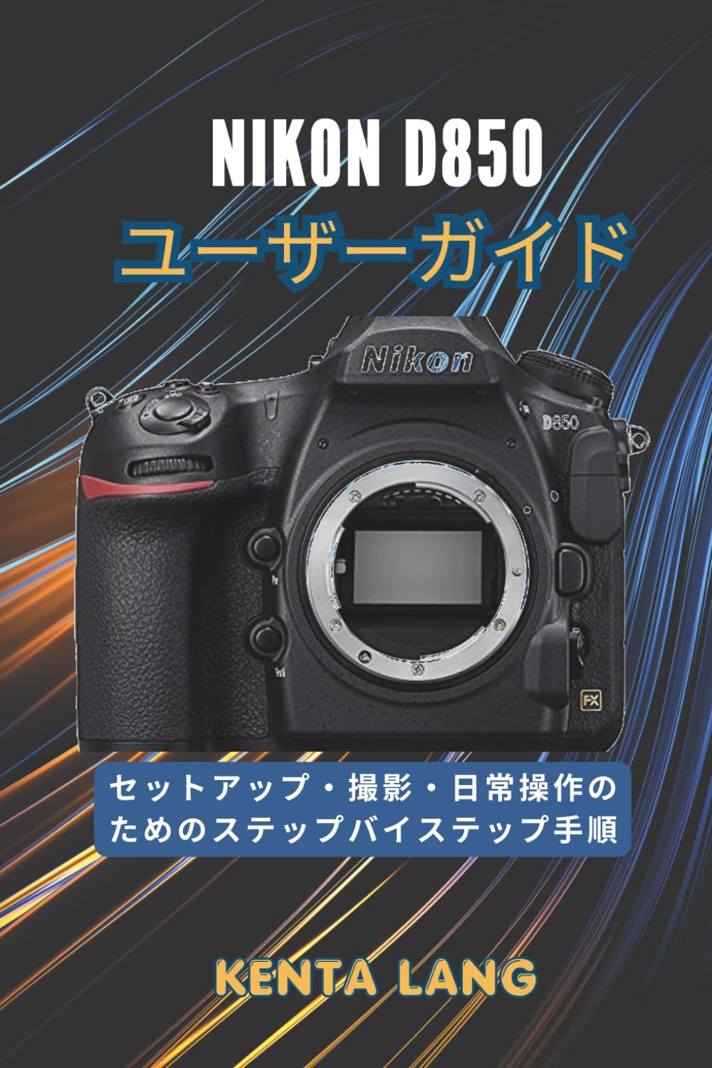 Nikon D850 ユーザーガイド: セットアップ・撮影・日常操作のためのステップバイステップ手順