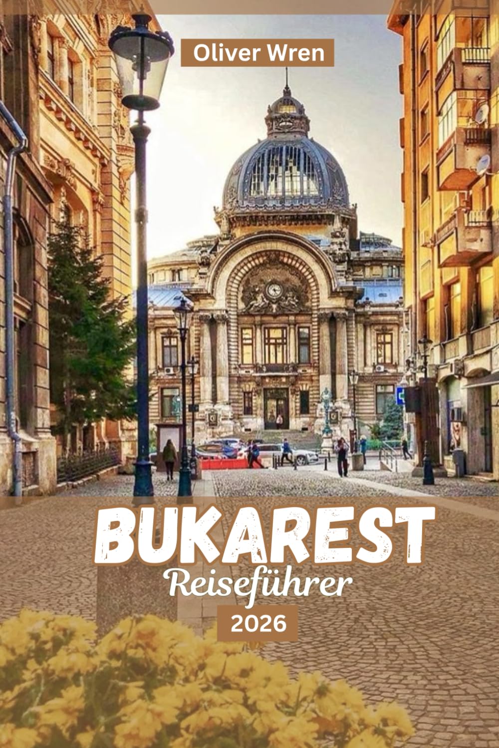 BUKAREST REISEFÜHRER 2026: Der Reiseführer für den perfekten Rumänienurlaub: Top-Sehenswürdigkeiten, Altstadtabenteuer, Tagesausflüge und lokale Spezialitäten