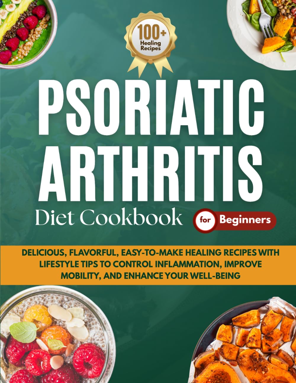 Psoriatic Arthritis Diet Cookbook for Beginners: Delicious, Flavorful, Easy-to-Make Healing Recipes with Lifestyle Tips to Control Inflammation, Improve Mobility, and Enhance Your Well-Being