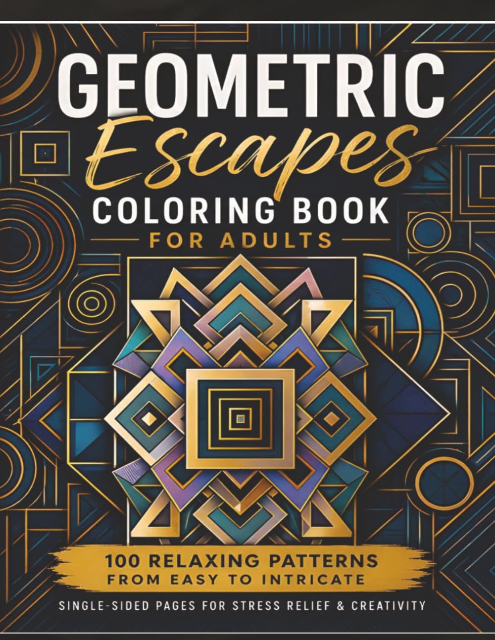 Geometric Escapes Coloring Book For Adults: 100 Relaxing Patterns from Easy to Intricate | Single-Sided Pages for Stress Relief & Creativity