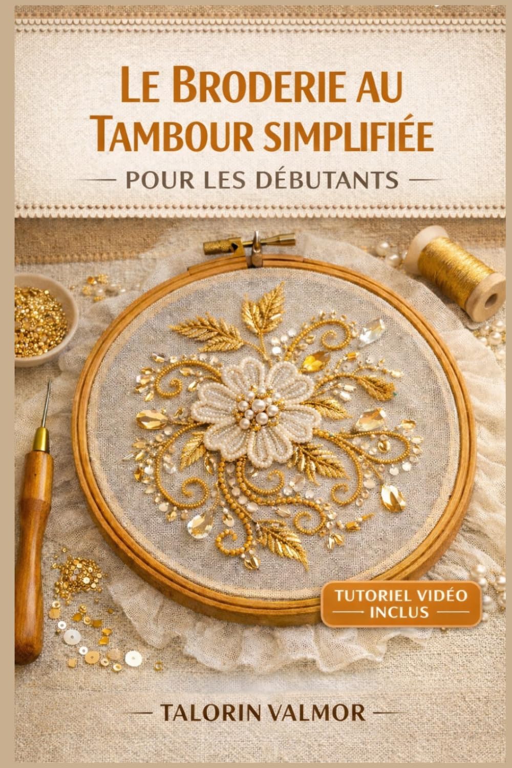 LE BRODERIE AU TAMBOUR SIMPLIFIÉE POUR LES DÉBUTANTS: Guide étape par étape pour la broderie de perles, de paillettes et de magnifiques projets de broderie