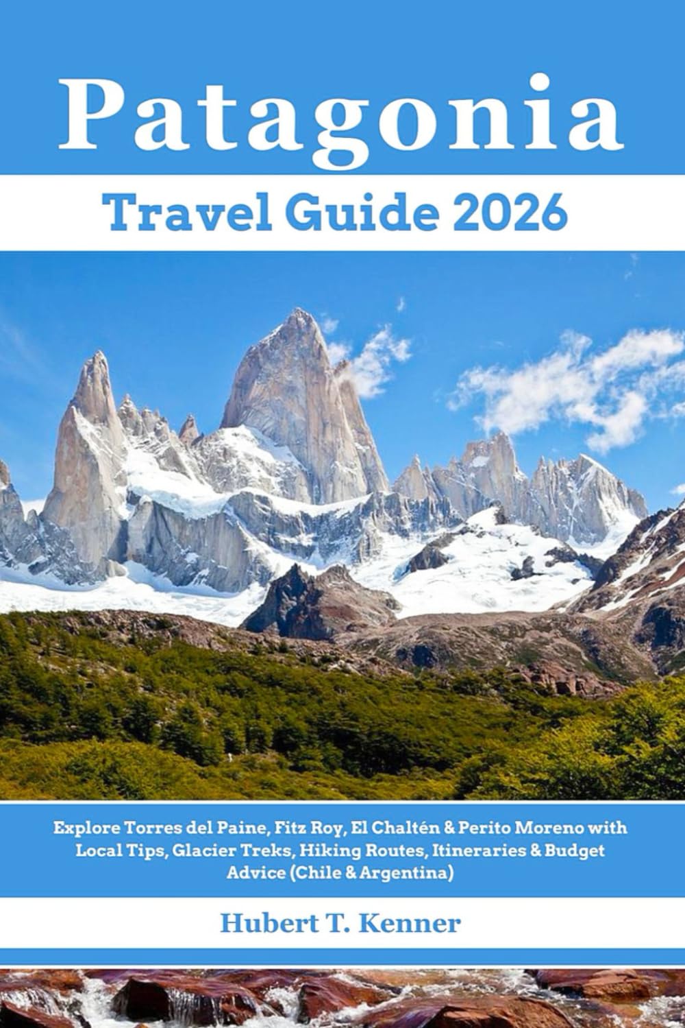 Patagonia Travel Guide 2026: Explore Torres del Paine, Fitz Roy, El Chaltén & Perito Moreno with Local Tips, Glacier Treks, Hiking Routes, Itineraries & Budget Advice (Chile & Argentina)