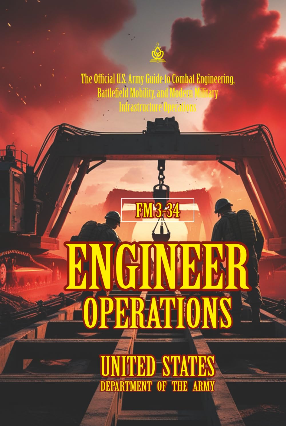 FM 3-34 Engineer Operations: [Annotated] Combat Engineering, Battlefield Mobility, and Modern Military Infrastructure Operations