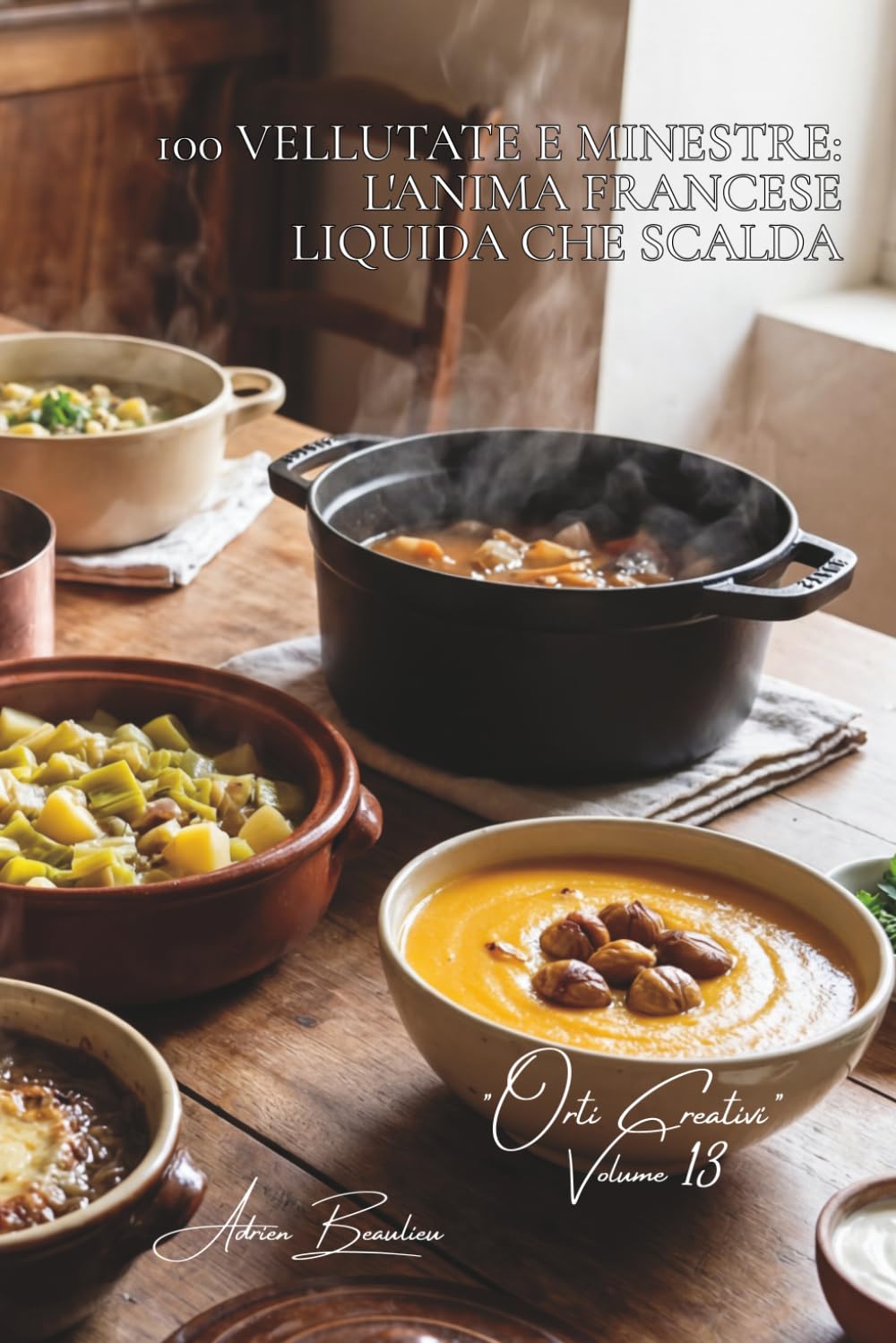 100 vellutate e minestre: l'anima francese liquida che scalda: Zucca potimarron, porri, castagne... le zuppe che raccontano le nostre stagioni. (SERIE ... - Sottoserie "Orti Creativi" (7 volumi))