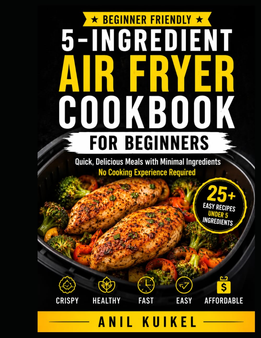 5-Ingredient Air Fryer Cookbook for Beginners: Simple Air Fryer Recipes with 5 Ingredients or Less — Fast Meals, Healthy Cooking, Snacks, Desserts & Beginner Tips