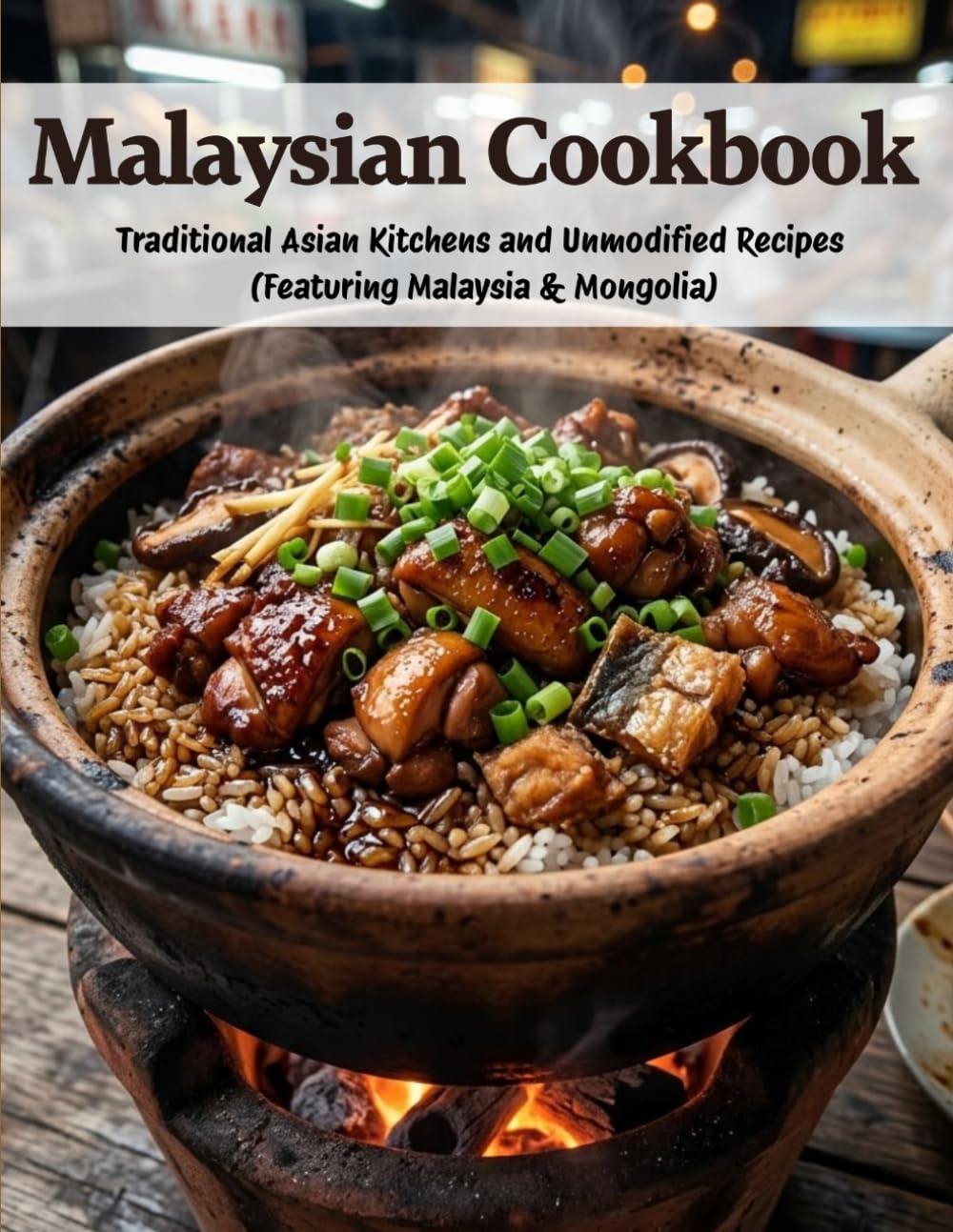 Malaysian Cookbook: Traditional Asian Kitchens and Unmodified Recipes (Featuring Malaysia & Mongolia)
