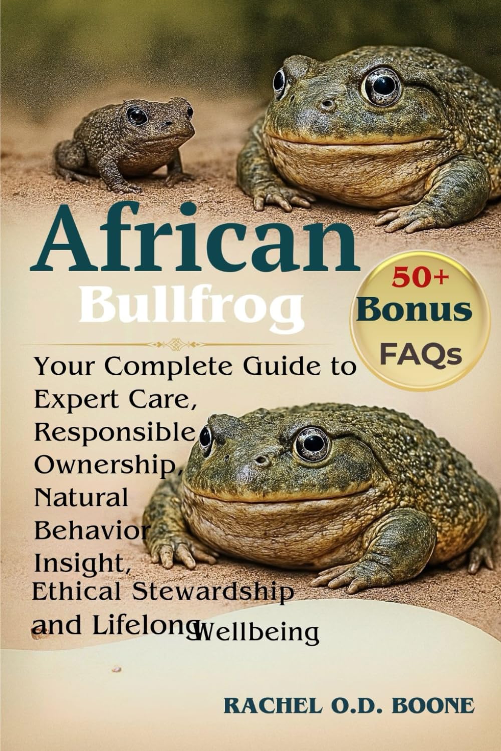 AFRICAN BULLFROG: Your Complete Guide to Expert Care, Responsible Ownership, Natural Behavior Insight, Ethical Stewardship, and Lifelong Wellbeing for the African Bullfrog
