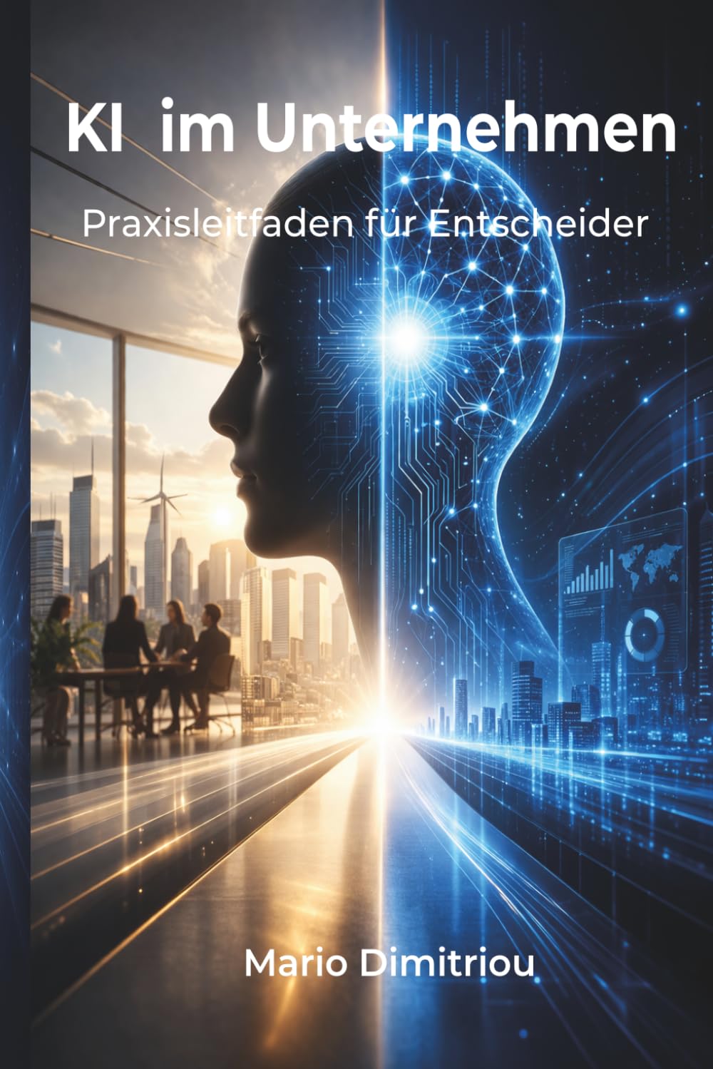 KI im Unternehmen: Wie Sie künstliche Intelligenz im Unternehmen sinnvoll einsetzen und fundierte Entscheidungen treffen – Ein Praxisleitfaden für Entscheider im Mittelstand