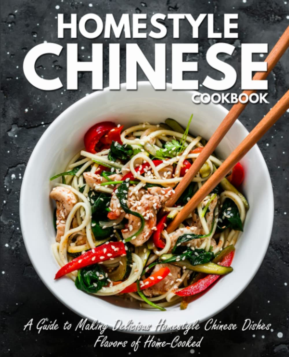 Homestyle Chinese Cookbook: A Guide to Making Delicious Homestyle Chinese Dishes Flavors of Home-Cooked