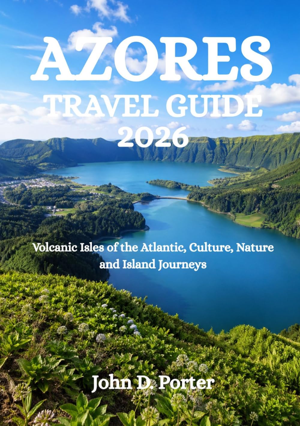 AZORES TRAVEL GUIDE 2026: Volcanic Isles of the Atlantic, Culture, Nature and Island Journeys