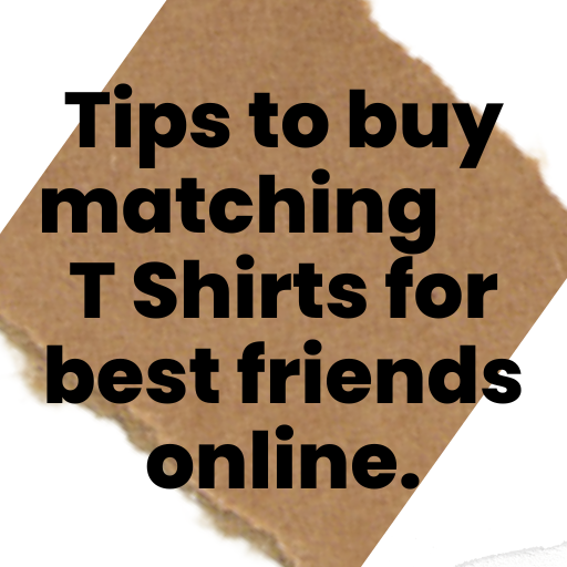 Tips to buy matching T Shirts for best friends online.