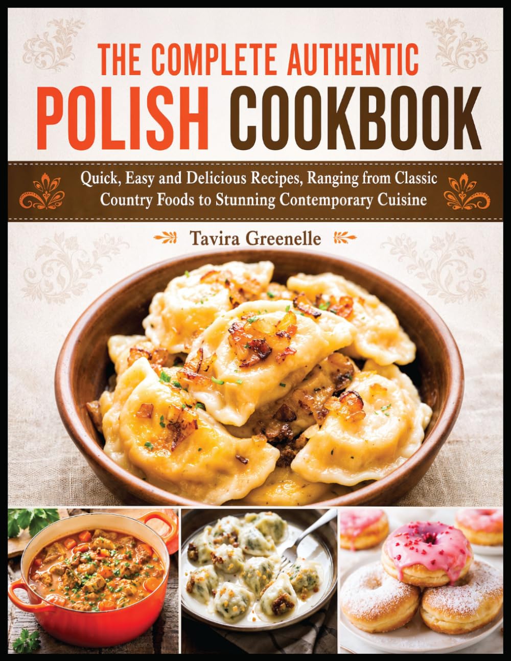 The Complete Authentic Polish Cookbook: Quick, Easy and Delicious Recipes, Ranging from Classic Country Foods to Stunning Contemporary Cuisine