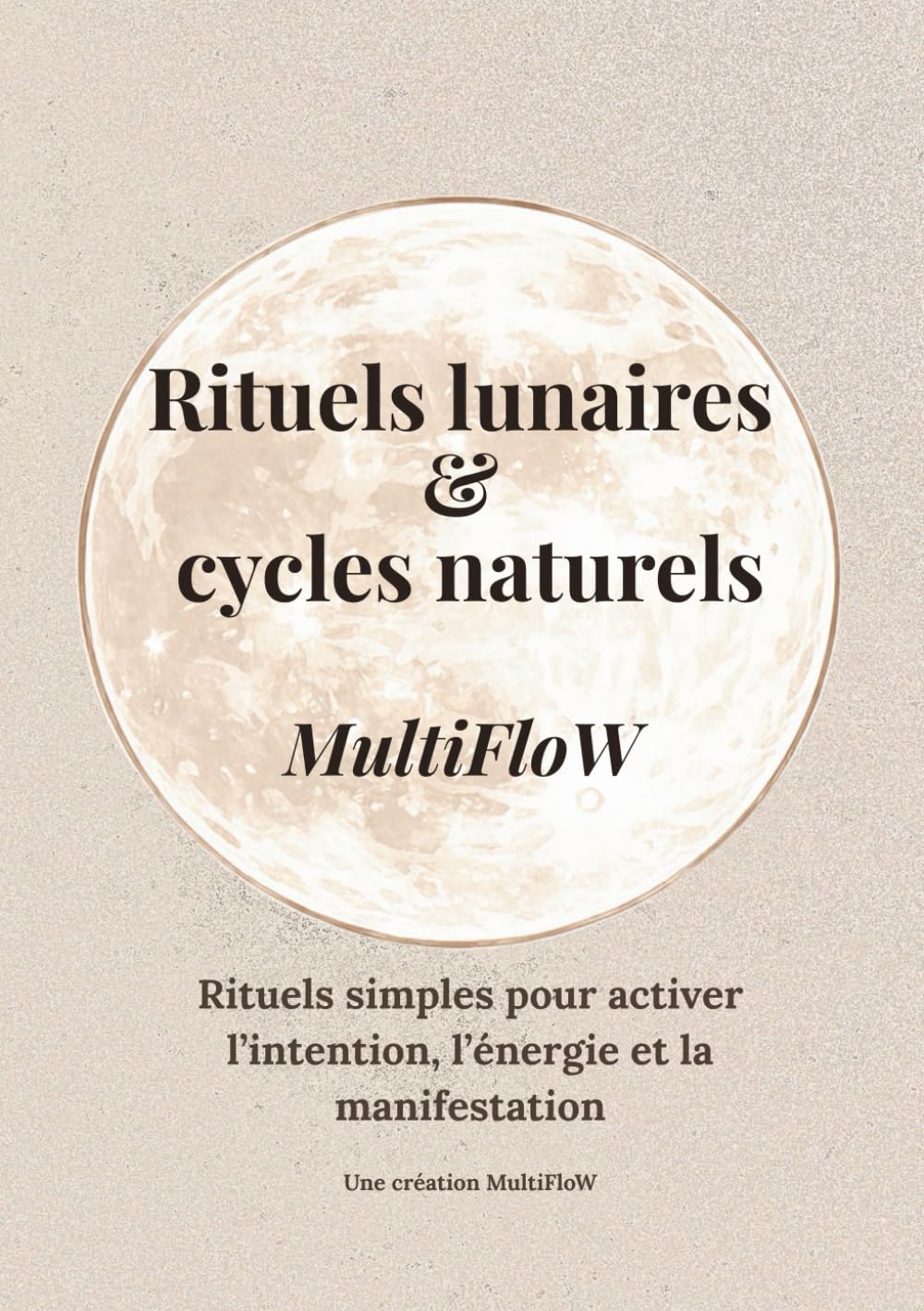 Rituels lunaires & cycles naturels: Rituels simples pour activer l’intention, l’énergie et la manifestation