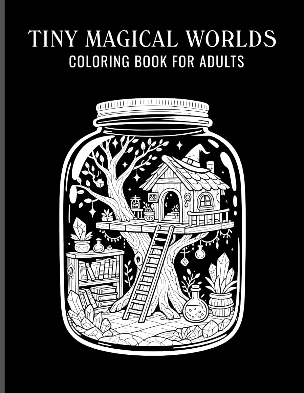 Tiny Magical Worlds Coloring Book for Adults: 40 Monochrome Coloring Pages of Mini Magical Worlds Inside Jars | Cozy Fantasy & Witchcore Scenes (Tiny Worlds in Jars Series)
