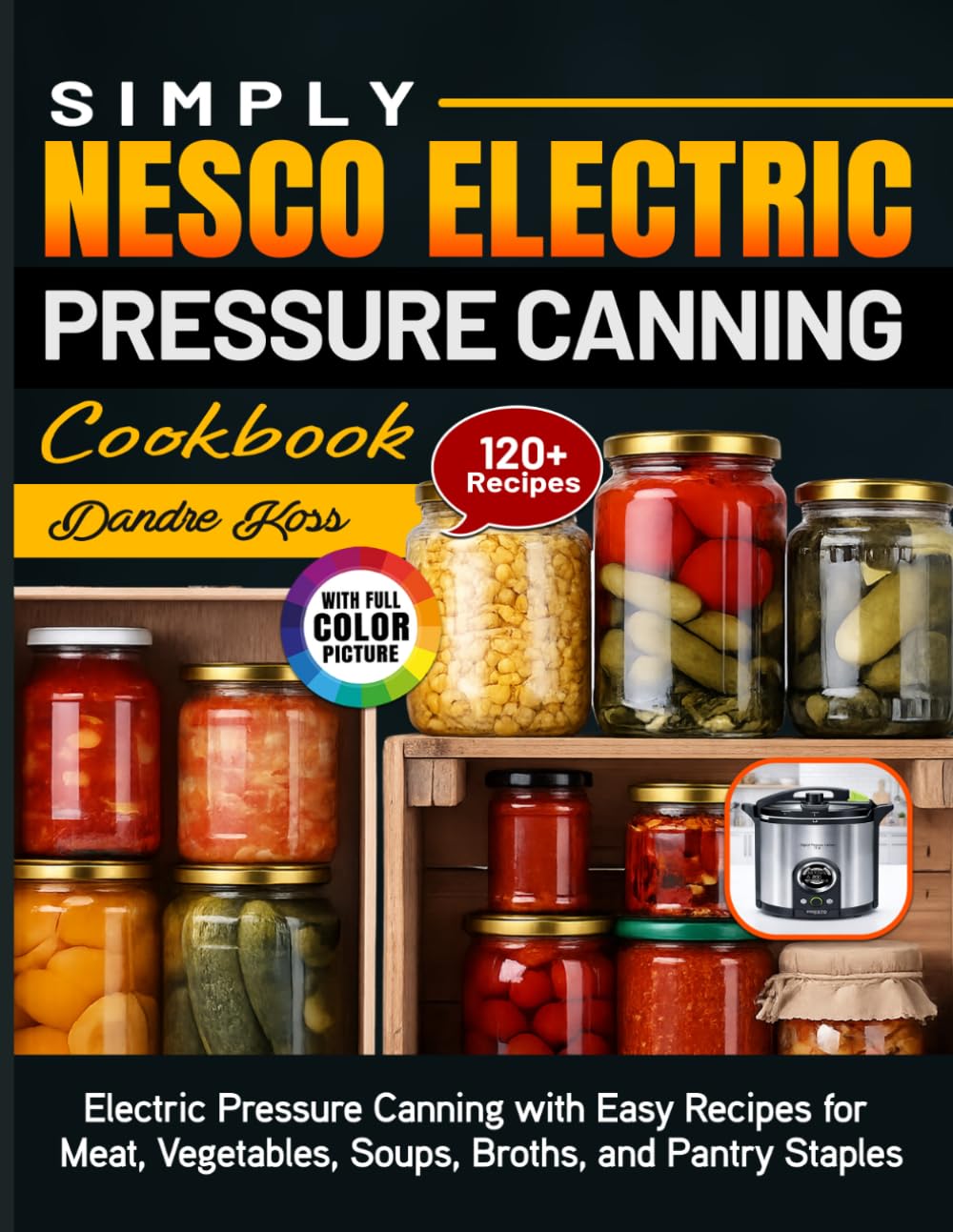 Simply Nesco Electric Pressure Canning Cookbook: Electric Pressure Canning with Easy Recipes for Meat, Vegetables, Soups, Broths, and Pantry Staples