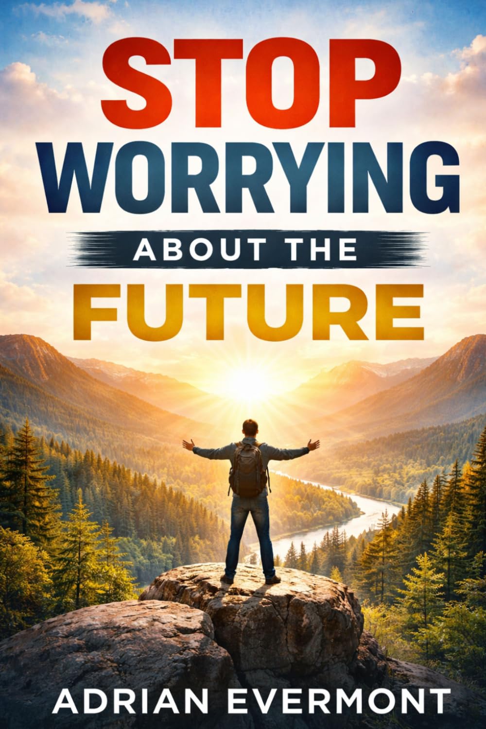 STOP WORRYING ABOUT THE FUTURE: Break the Overthinking Cycle, Calm Anxiety, and Focus on What You Can Control