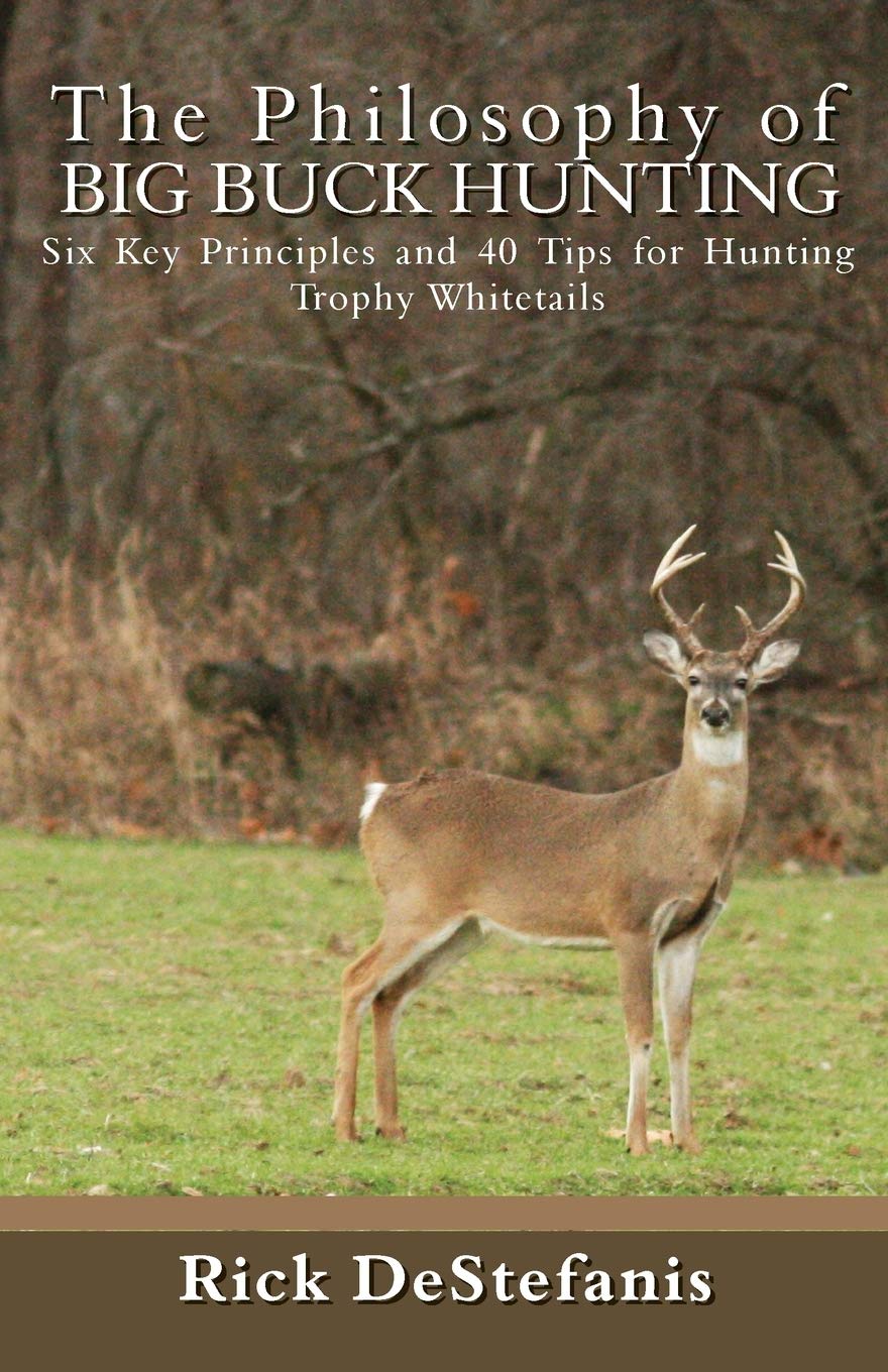 The Philosophy of Big Buck Hunting: Six Key Principles and 40 Tips for Hunting Trophy Whitetails