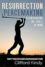 Resurrection Peacemaking: Plowsharing the Tools of War: Thirty Years with Christian Peacemaker Teams