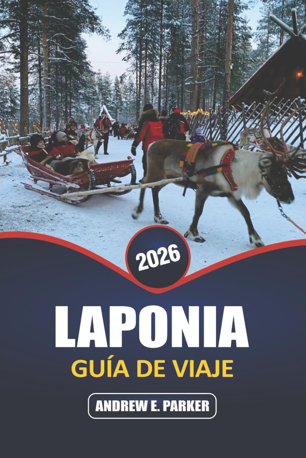 Laponia Guía De Viaje 2026: Descubre la magia de la aurora boreal, las aventuras árticas, la cultura sami y los pueblos únicos en el país de las maravillas invernales de Finlandia