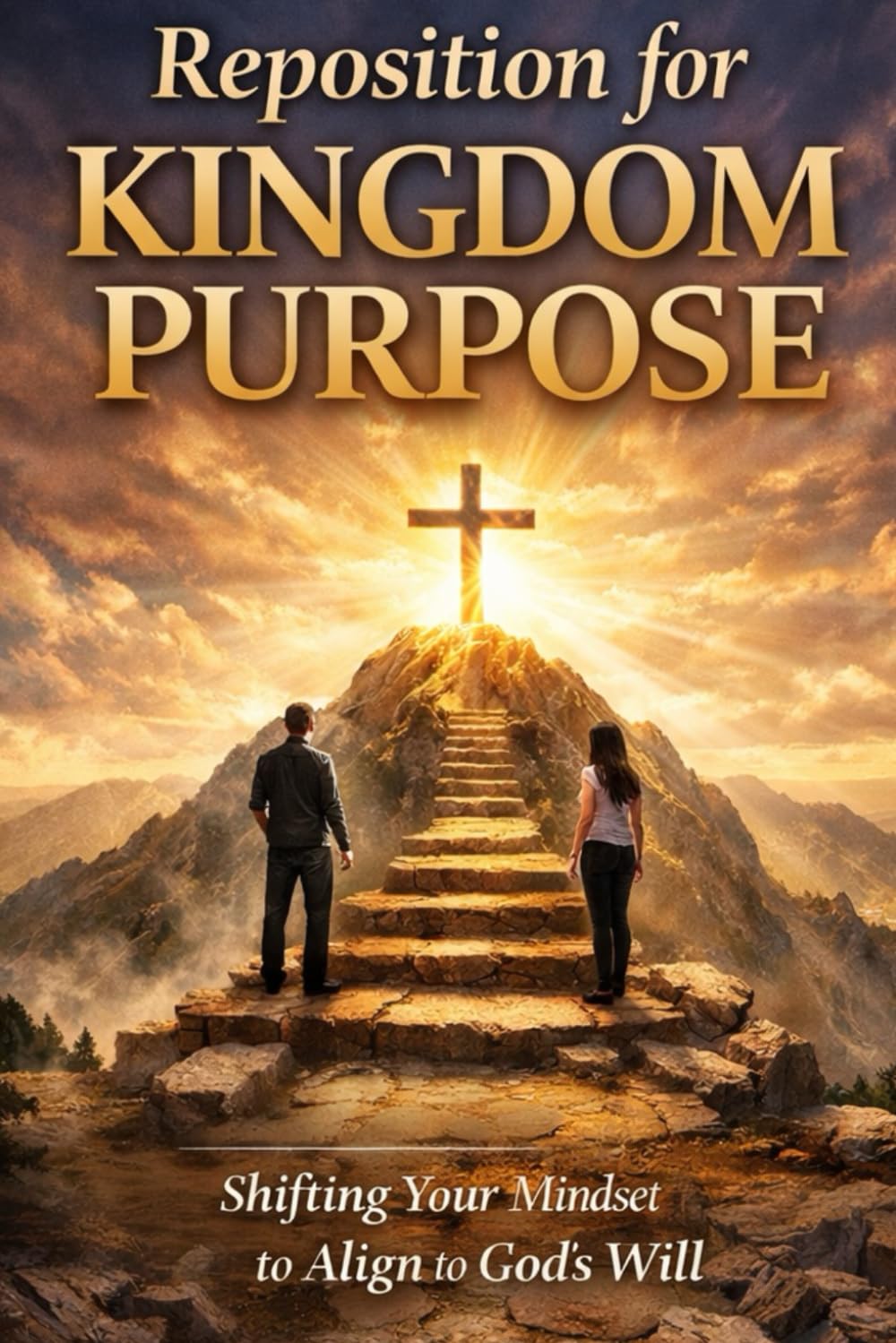 Reposition for Kingdom Purpose: Shifting Your Mindset to Align to God's Will