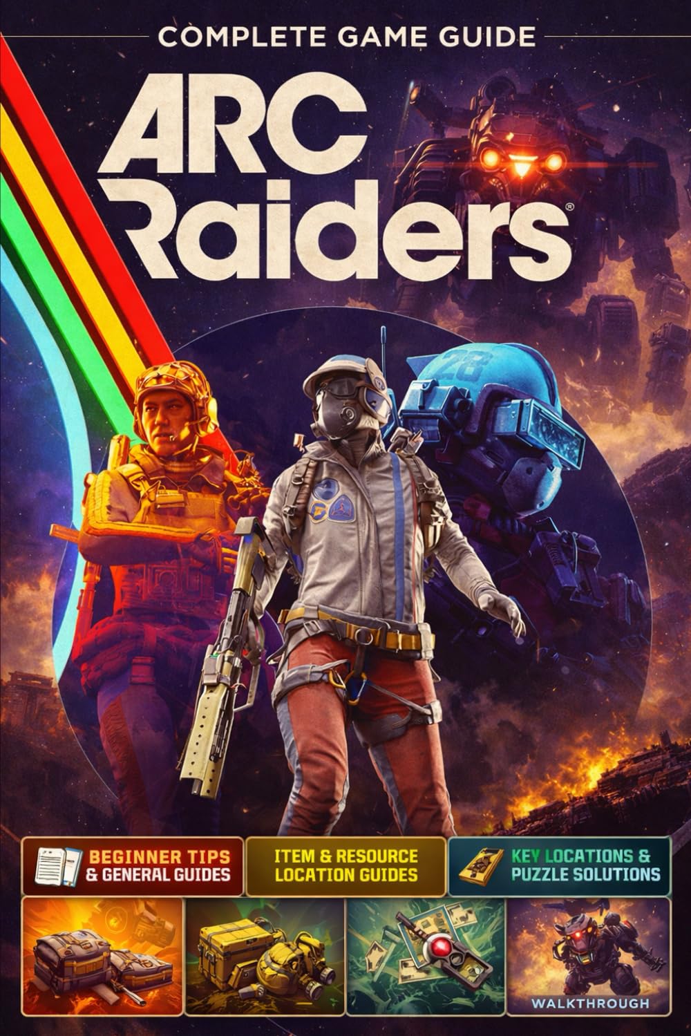 ARC Raiders 2026 Survival Guide (New Updated): The Complete Official Strategy Guide & Ultimate Walkthrough Conquer The Game And Become A Pro Player!