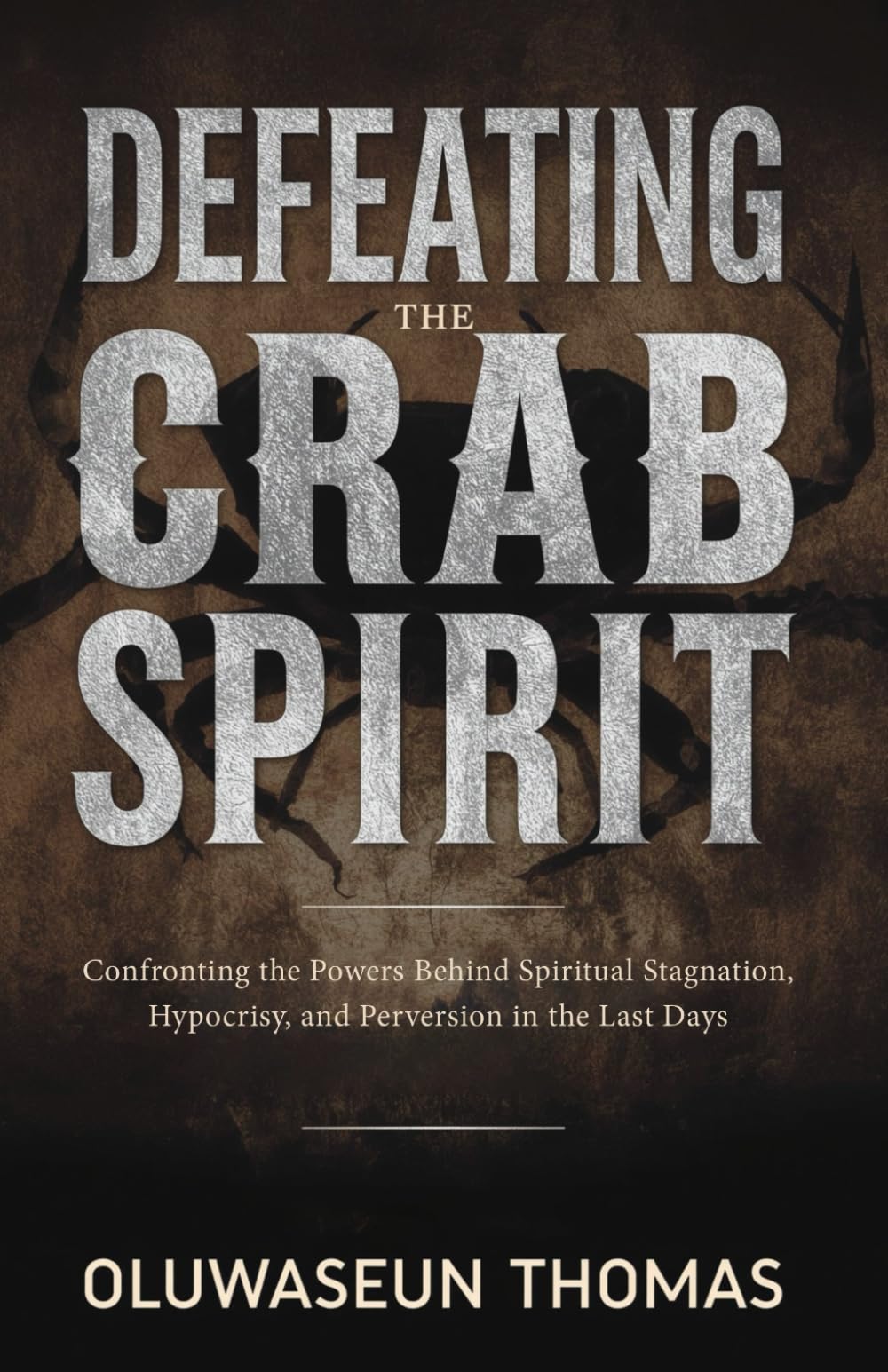 Defeating the Crab Spirit: Confronting the Powers Behind Spiritual Stagnation, Hypocrisy, and Perversion in the Last Days (Marine Spirits and ... Giants, Water Powers, and Monitoring Spirits)