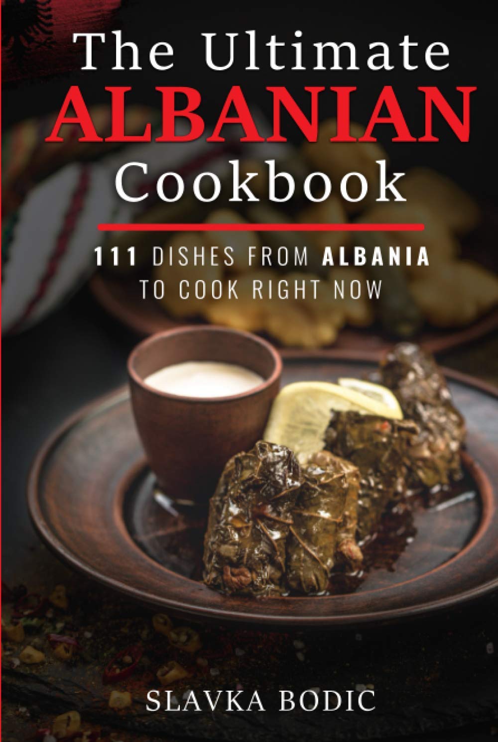 The Ultimate Albanian Cookbook: 111 Dishes From Albania To Cook Right Now (Balkan food)