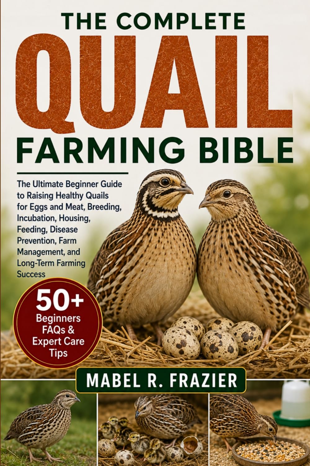 THE COMPLETE QUAIL FARMING BIBLE: The Ultimate Beginner Guide to Raising Healthy Quails for Eggs and Meat, Breeding, Incubation, Housing, Feeding, ... Management, and Long-Term Farming Success