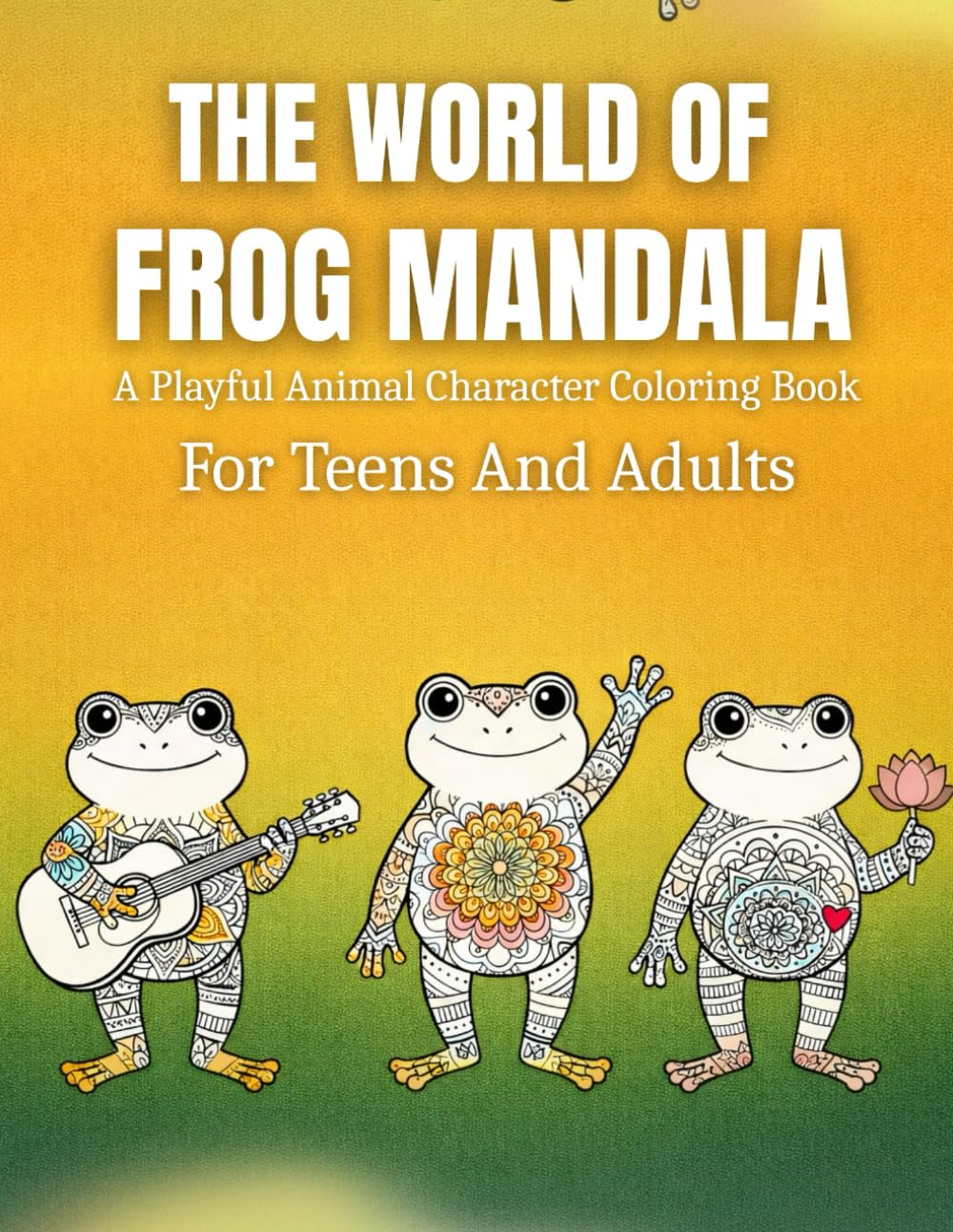 The World Of Frog Mandala: A Playful Animal Character Coloring Book For Teens And Adults