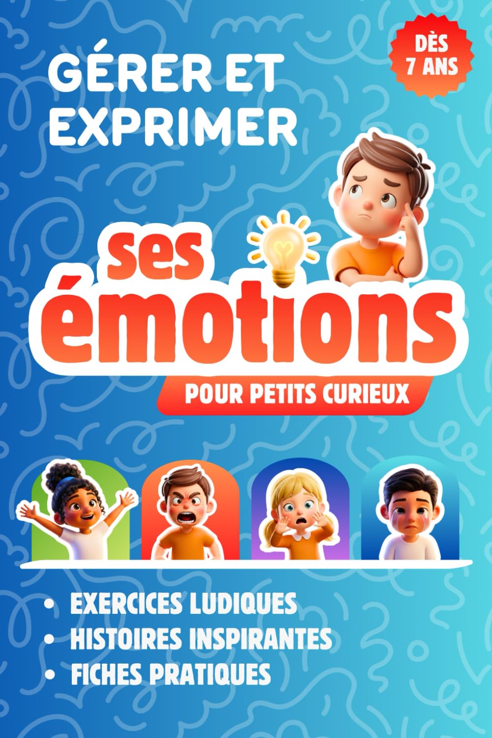 GÉRER ET EXPRIMER SES ÉMOTIONS DÈS 7 ANS: Livre Enfant pour Découvrir et Comprendre les Émotions pour les Petits Curieux, grâce à des Histoires ... Ludiques pour Apaiser les Émotions Fortes.