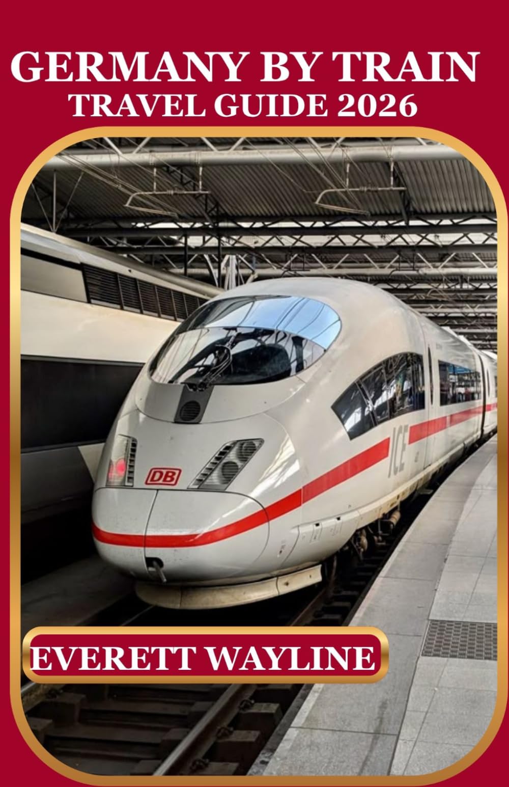 GERMANY BY TRAIN TRAVEL GUIDE 2026: A PRACTICAL COMPANION TO SCENIC RAIL ROUTES, UNIQUE EXPERIENCES, AND HIDDEN GEMS