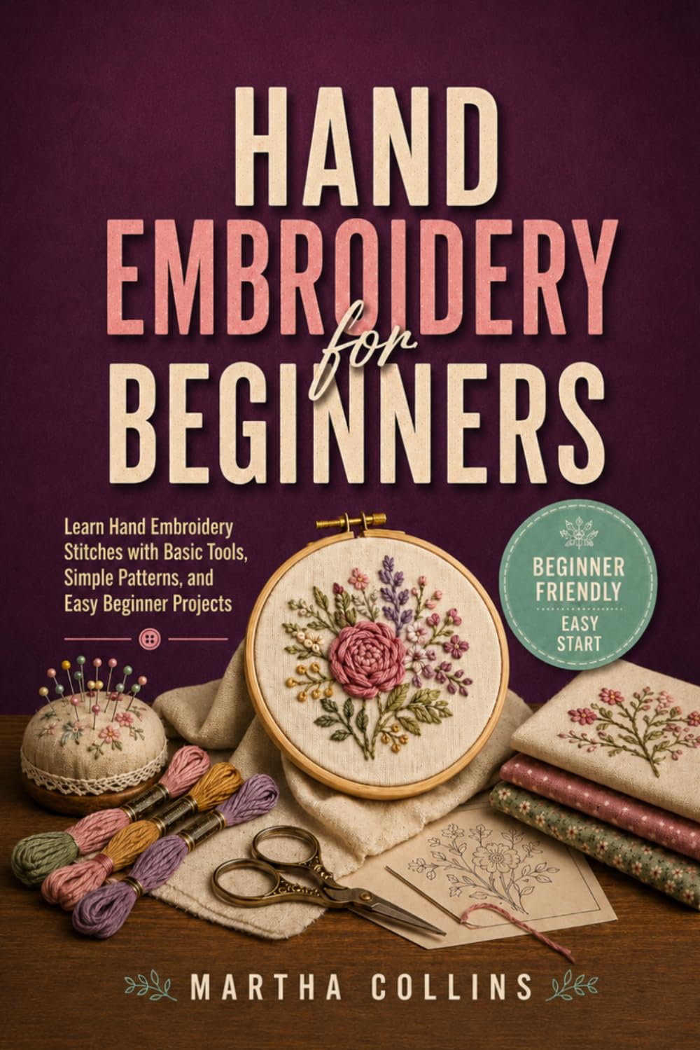 Hand Embroidery for Beginners: Learn Hand Embroidery Stitches with Basic Tools, Simple Patterns, and Easy Beginner Projects