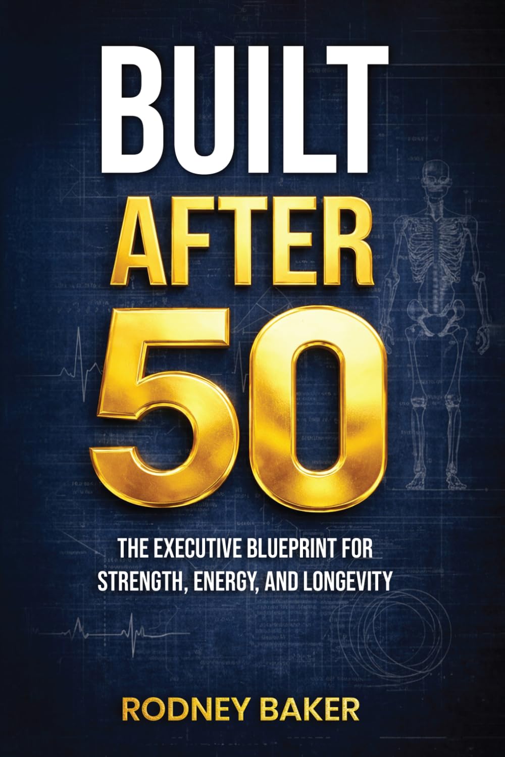 BUILT AFTER 50: The Executive Blueprint for Strength, Energy, and Longevity