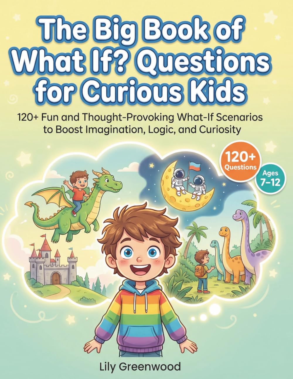 The Big Book of What If? Questions for Curious Kids: 120+ Fun and Thought-Provoking What-If Scenarios to Boost Imagination, Logic, and Curiosity (Ages 7–12)
