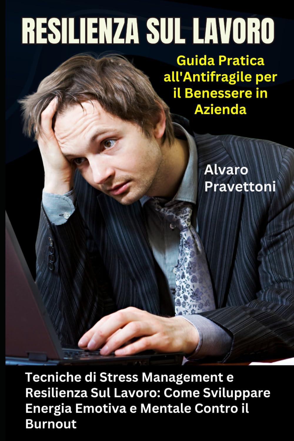 Resilienza Sul Lavoro: Guida Pratica all'Antifragile per il Benessere in Azienda: Tecniche di Stress Management e Resilienza Sul Lavoro: Come Sviluppare Energia Emotiva e Mentale Contro il Burnout