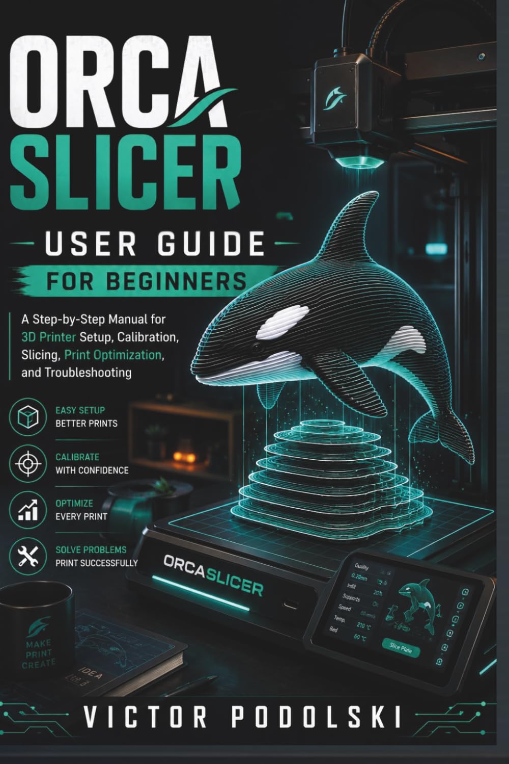 ORCASLICER USER GUIDE FOR BEGINNERS: A Step-by-Step Manual for 3D Printer Setup, Calibration, Slicing, Print Optimization, and Troubleshooting