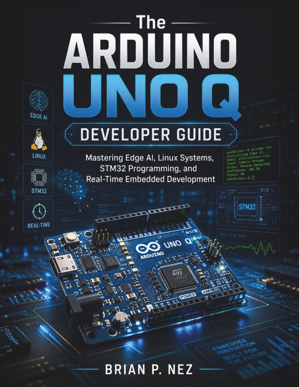 The Arduino UNO Q Developer Guide: Mastering Edge AI, Linux Systems, STM32 Programming, and Real-Time Embedded Development (The Embedded Intelligence Series)